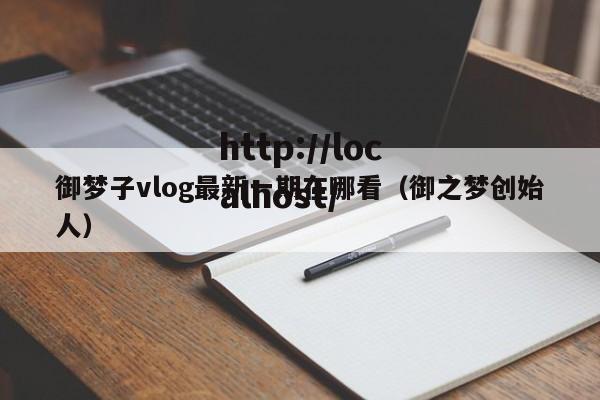 御梦子vlog最新一期在哪看（御之梦创始人）