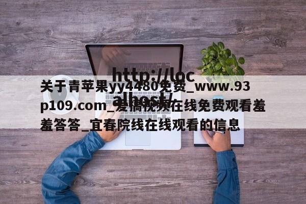 关于青苹果yy4480免费_www.93p109.com_爱搞视频在线免费观看羞羞答答_宜春院线在线观看的信息