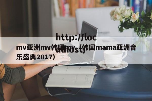 mv亚洲mv韩国mv（韩国mama亚洲音乐盛典2017）