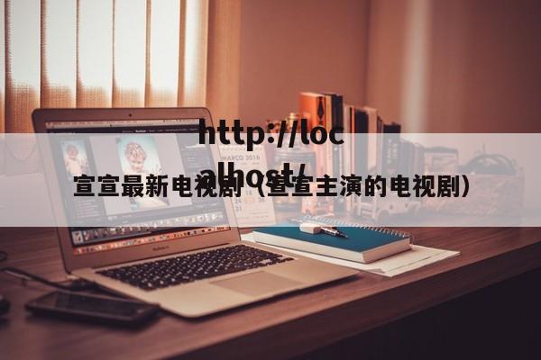 宣宣最新电视剧（宣宣主演的电视剧）