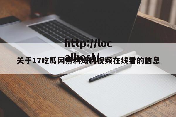 关于17吃瓜网黑料爆料视频在线看的信息
