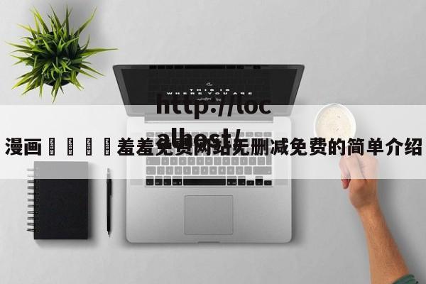 漫画🈲羞羞免费网站无删减免费的简单介绍