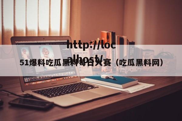 51爆料吃瓜黑料每日大赛（吃瓜黑料网）