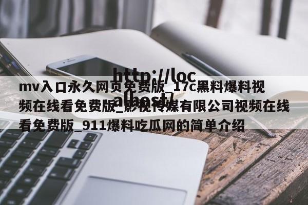 mv入口永久网页免费版_17c黑料爆料视频在线看免费版_影视传媒有限公司视频在线看免费版_911爆料吃瓜网的简单介绍