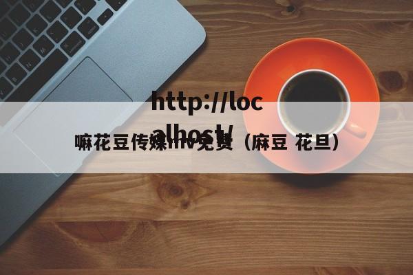 嘛花豆传媒mv免费（麻豆 花旦）