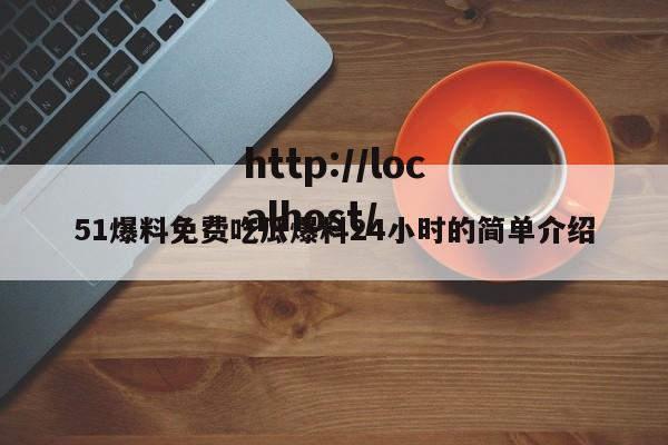51爆料免费吃瓜爆料24小时的简单介绍