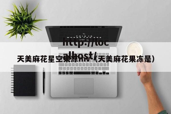 天美麻花星空果冻mv（天美麻花果冻是）