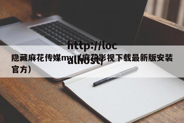 隐藏麻花传媒mv（麻花影视下载最新版安装官方）
